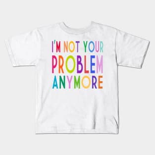 Im Not Your Problem Anymore Kids T-Shirt